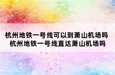 杭州地铁一号线可以到萧山机场吗 杭州地铁一号线直达萧山机场吗